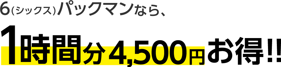 6(シックスパックマン)なら1時間分 4,500円お得!!